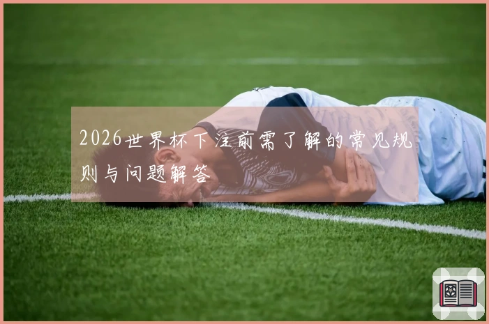 2026世界杯下注前需了解的常见规则与问题解答