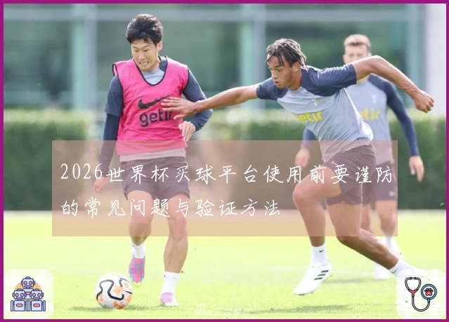 2026世界杯买球平台使用前要谨防的常见问题与验证方法