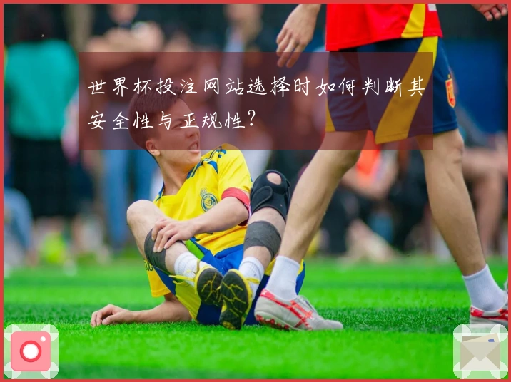 世界杯投注网站选择时如何判断其安全性与正规性？