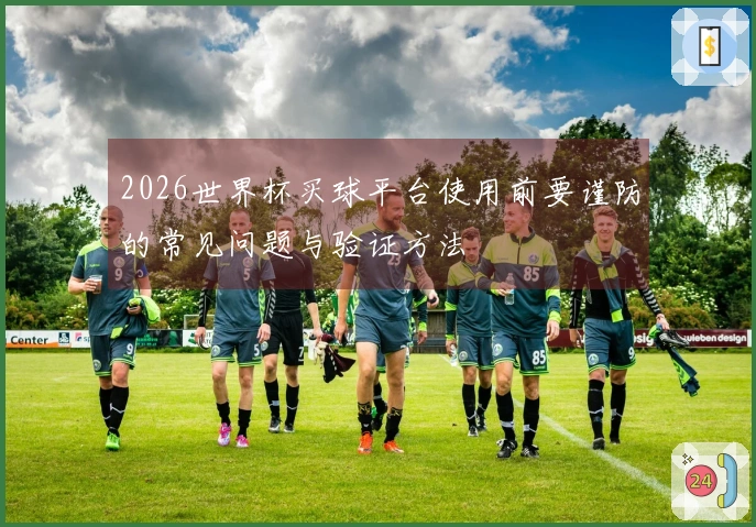 2026世界杯买球平台使用前要谨防的常见问题与验证方法
