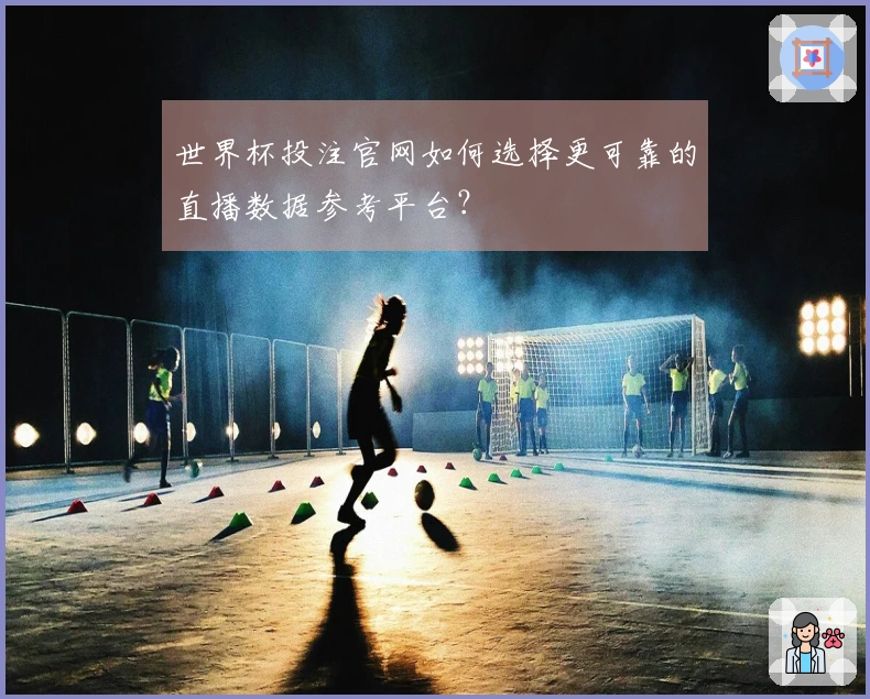 世界杯投注官网如何选择更可靠的直播数据参考平台？